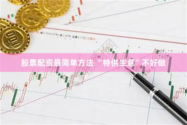 股票配资最简单方法 “特供生意”不好做