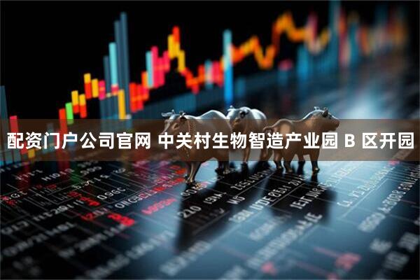 配资门户公司官网 中关村生物智造产业园 B 区开园