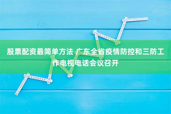 股票配资最简单方法 广东全省疫情防控和三防工作电视电话会议召开