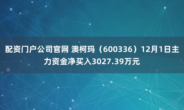 配资门户公司官网 澳柯玛(600336)12月1日主力资金净买入3027.39万元